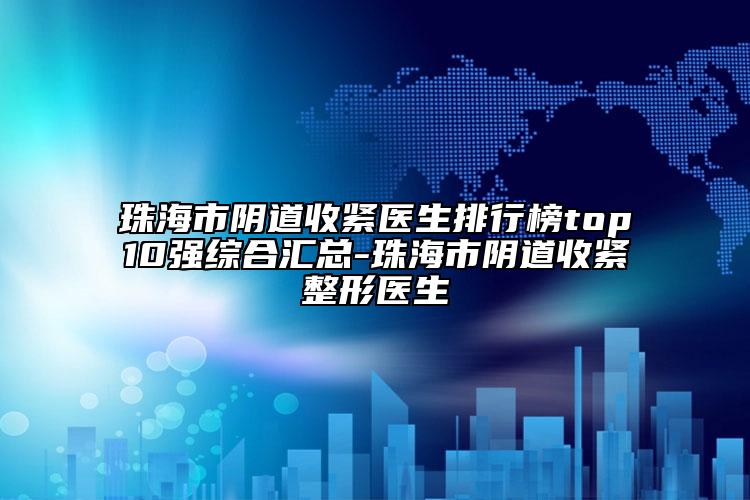 珠海市陰道收緊醫(yī)生排行榜top10強(qiáng)綜合匯總-珠海市陰道收緊整形醫(yī)生