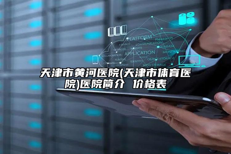 天津市黃河醫(yī)院(天津市體育醫(yī)院)醫(yī)院簡介 價(jià)格表