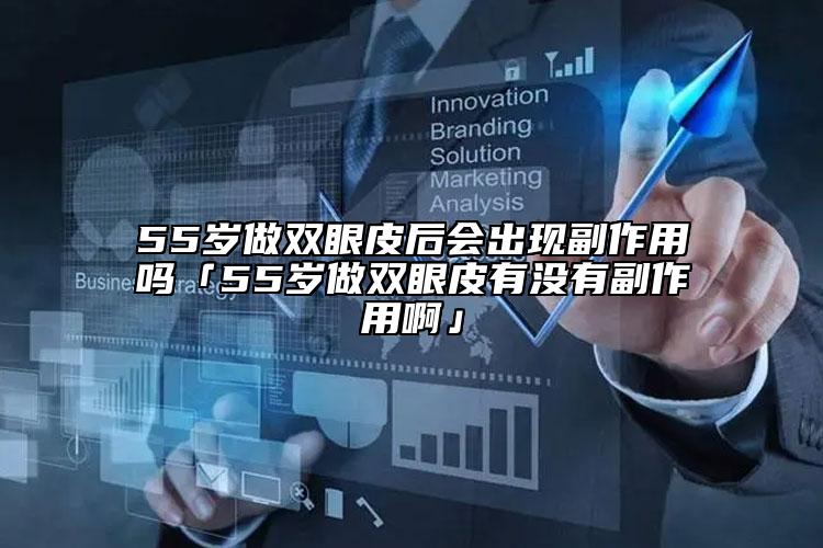 55歲做雙眼皮后會(huì)出現(xiàn)副作用嗎「55歲做雙眼皮有沒有副作用啊」