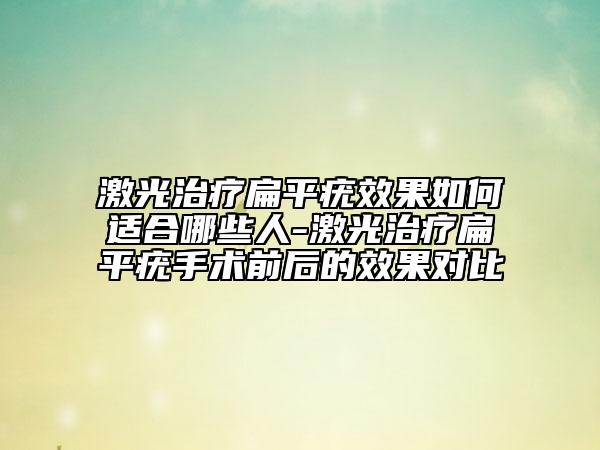 激光治療扁平疣效果如何適合哪些人-激光治療扁平疣手術(shù)前后的效果對比