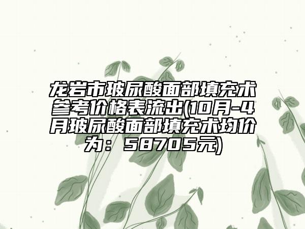 龍巖市玻尿酸面部填充術參考價格表流出(10月-4月玻尿酸面部填充術均價為：58705元)