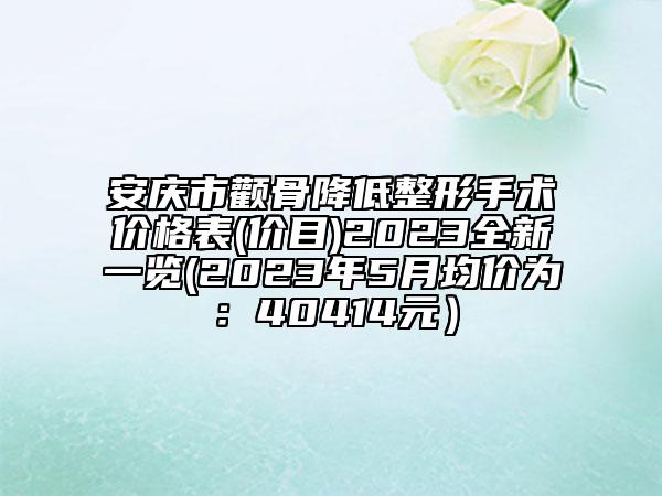 安慶市顴骨降低整形手術(shù)價格表(價目)2023全新一覽(2023年5月均價為：40414元）