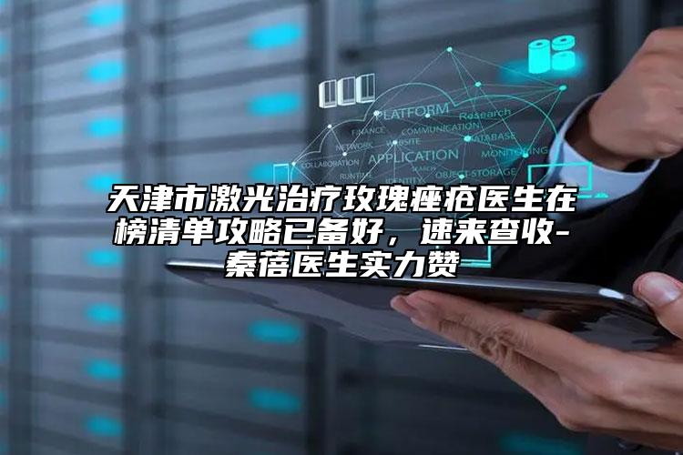 天津市激光治療玫瑰痤瘡醫(yī)生在榜清單攻略已備好，速來(lái)查收-秦蓓醫(yī)生實(shí)力贊