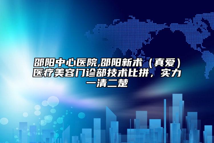 邵陽中心醫(yī)院,邵陽新術(shù)（真愛）醫(yī)療美容門診部技術(shù)比拼，實(shí)力一清二楚