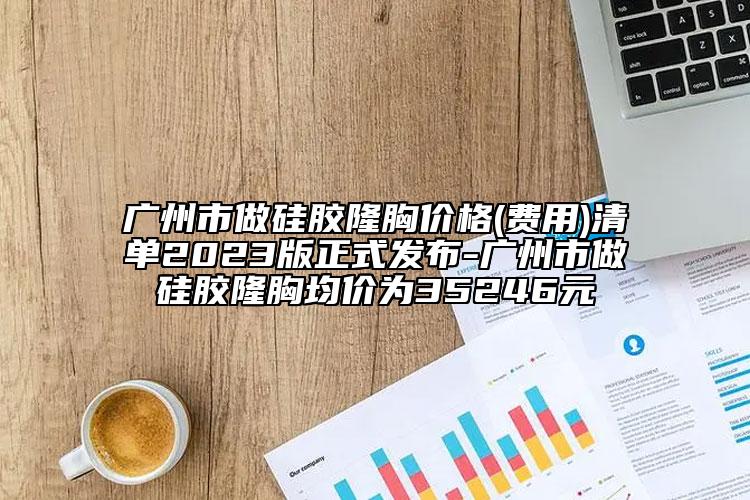 廣州市做硅膠隆胸價格(費(fèi)用)清單2023版正式發(fā)布-廣州市做硅膠隆胸均價為35246元