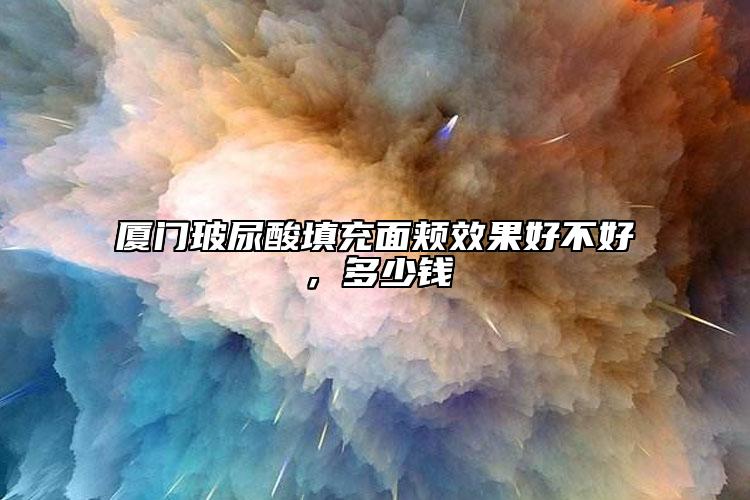 廈門玻尿酸填充面頰效果好不好，多少錢