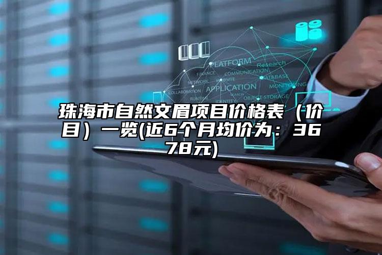 珠海市自然文眉項(xiàng)目價(jià)格表（價(jià)目）一覽(近6個(gè)月均價(jià)為：3678元)