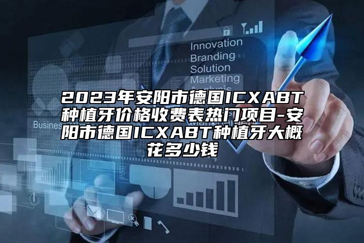 2023年安陽市德國ICXABT種植牙價格收費表熱門項目-安陽市德國ICXABT種植牙大概花多少錢
