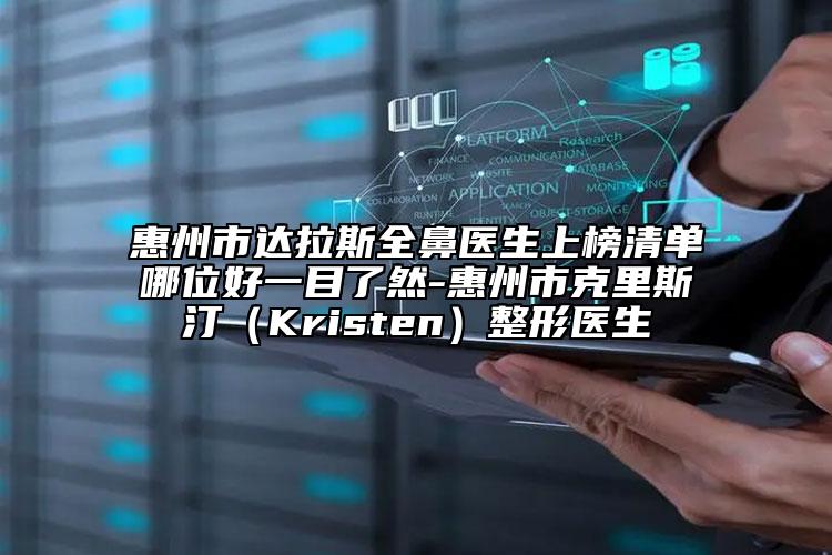 惠州市達(dá)拉斯全鼻醫(yī)生上榜清單哪位好一目了然-惠州市克里斯汀（Kristen）整形醫(yī)生