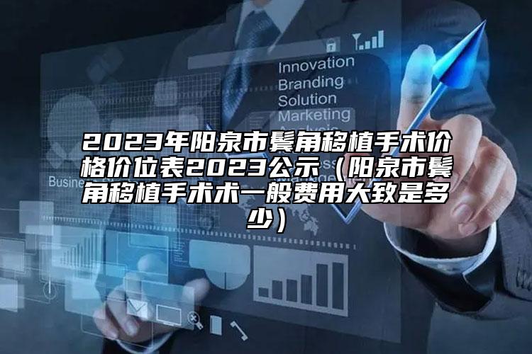 2023年陽泉市鬢角移植手術(shù)價(jià)格價(jià)位表2023公示（陽泉市鬢角移植手術(shù)術(shù)一般費(fèi)用大致是多少）