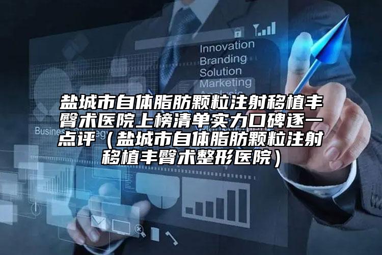 鹽城市自體脂肪顆粒注射移植豐臀術(shù)醫(yī)院上榜清單實(shí)力口碑逐一點(diǎn)評(píng)（鹽城市自體脂肪顆粒注射移植豐臀術(shù)整形醫(yī)院）