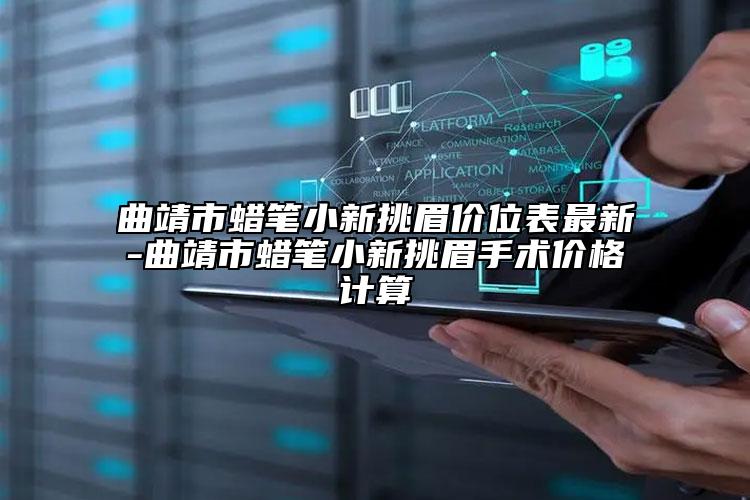 曲靖市蠟筆小新挑眉價位表最新-曲靖市蠟筆小新挑眉手術(shù)價格計算