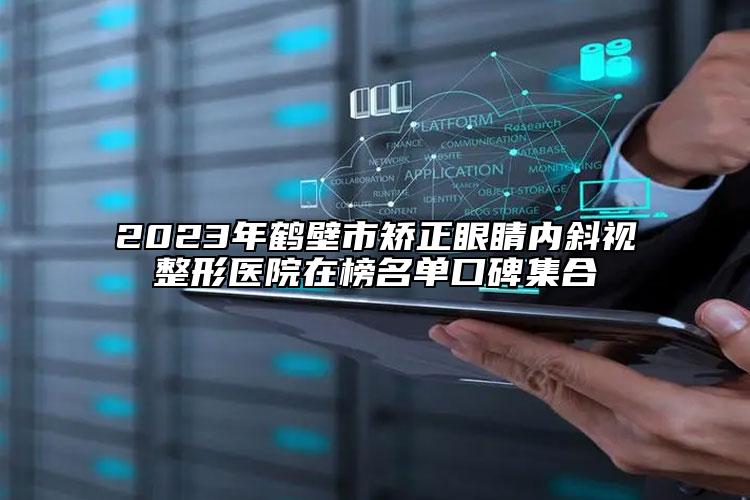 2023年鶴壁市矯正眼睛內(nèi)斜視整形醫(yī)院在榜名單口碑集合