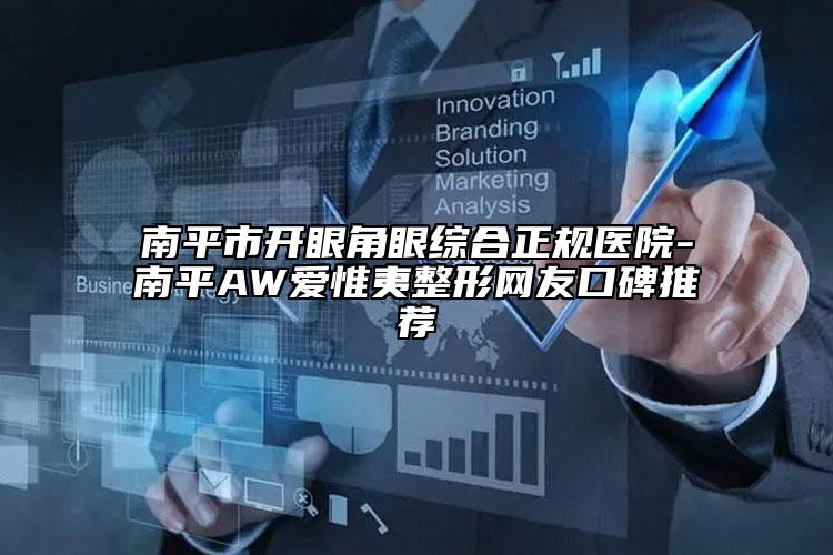 南平市開眼角眼綜合正規(guī)醫(yī)院-南平AW愛惟夷整形網(wǎng)友口碑推薦