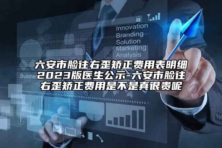 六安市臉往右歪矯正費(fèi)用表明細(xì)2023版醫(yī)生公示-六安市臉往右歪矯正費(fèi)用是不是真很貴呢