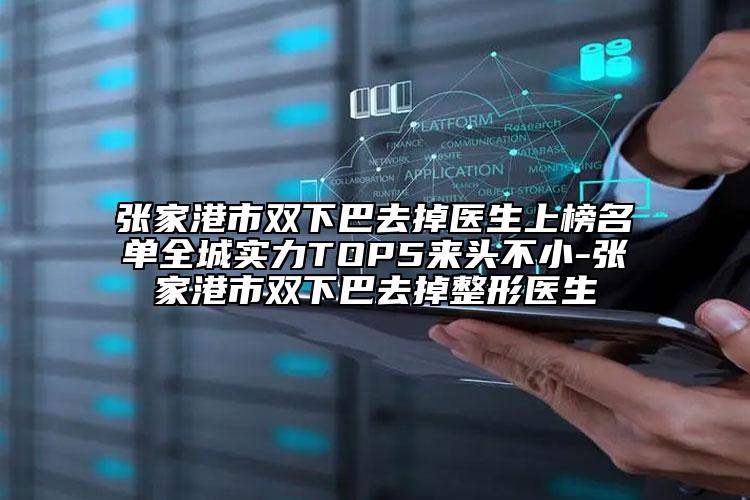張家港市雙下巴去掉醫(yī)生上榜名單全城實(shí)力TOP5來(lái)頭不小-張家港市雙下巴去掉整形醫(yī)生