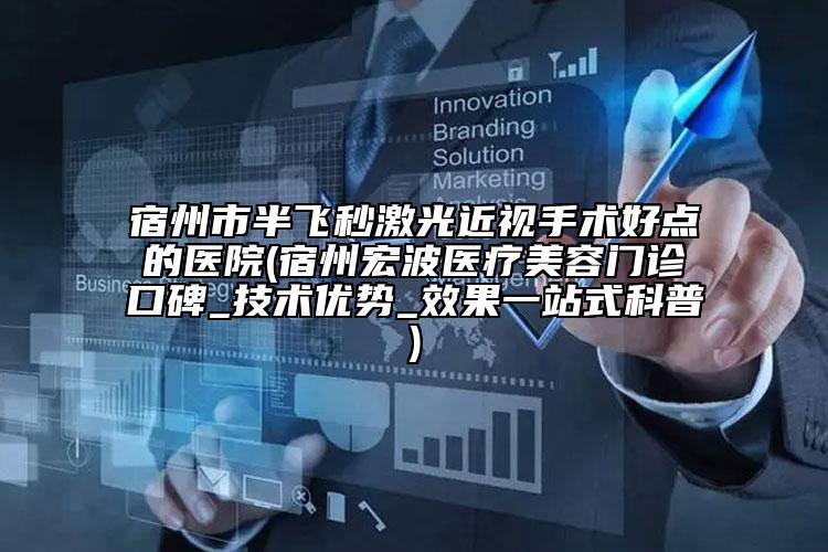 宿州市半飛秒激光近視手術(shù)好點(diǎn)的醫(yī)院(宿州宏波醫(yī)療美容門診口碑_技術(shù)優(yōu)勢_效果一站式科普)