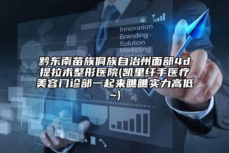黔東南苗族侗族自治州面部4d提拉術(shù)整形醫(yī)院(凱里纖手醫(yī)療美容門診部一起來(lái)瞧瞧實(shí)力高低~)