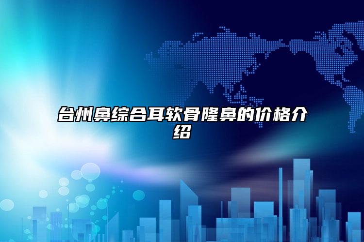 臺(tái)州鼻綜合耳軟骨隆鼻的價(jià)格介紹