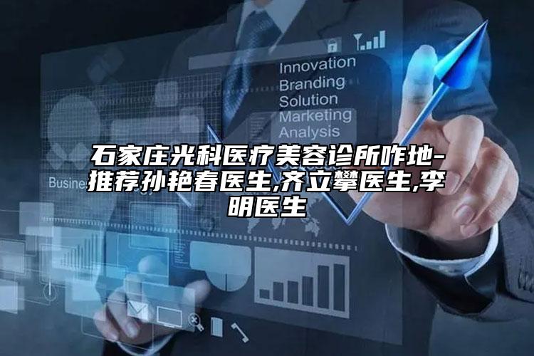 石家莊光科醫(yī)療美容診所咋地-推薦孫艷春醫(yī)生,齊立攀醫(yī)生,李明醫(yī)生