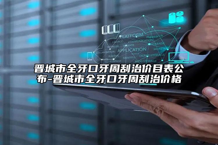 晉城市全牙口牙周刮治價目表公布-晉城市全牙口牙周刮治價格