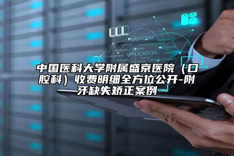 中國醫(yī)科大學(xué)附屬盛京醫(yī)院（口腔科）收費(fèi)明細(xì)全方位公開-附牙缺失矯正案例