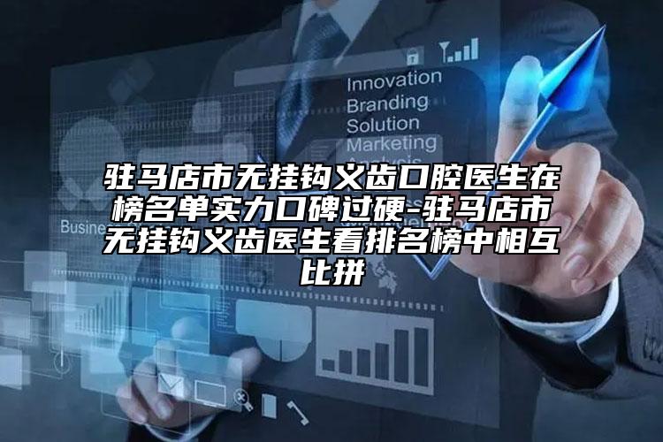 駐馬店市無(wú)掛鉤義齒口腔醫(yī)生在榜名單實(shí)力口碑過(guò)硬-駐馬店市無(wú)掛鉤義齒醫(yī)生看排名榜中相互比拼