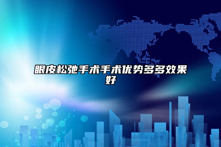 眼皮松弛手術(shù)手術(shù)優(yōu)勢多多效果好