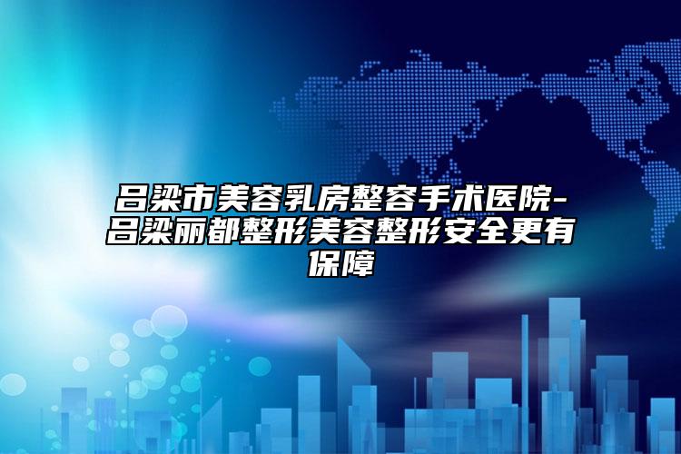 呂梁市美容乳房整容手術(shù)醫(yī)院-呂梁麗都整形美容整形安全更有保障