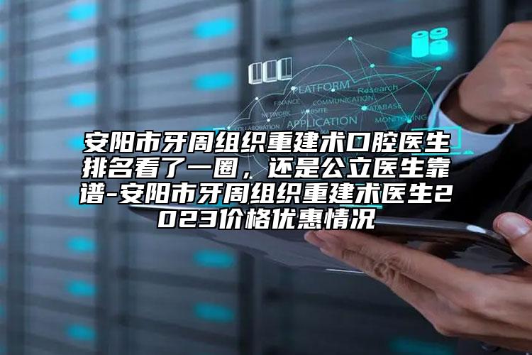 安陽市牙周組織重建術(shù)口腔醫(yī)生排名看了一圈，還是公立醫(yī)生靠譜-安陽市牙周組織重建術(shù)醫(yī)生2023價(jià)格優(yōu)惠情況