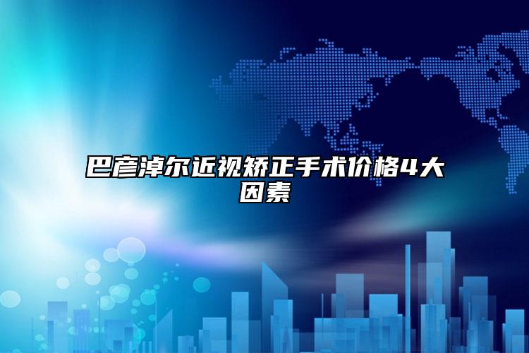 巴彥淖爾近視矯正手術(shù)價格4大因素