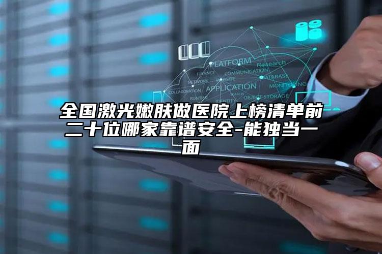 全國(guó)激光嫩膚做醫(yī)院上榜清單前二十位哪家靠譜安全-能獨(dú)當(dāng)一面
