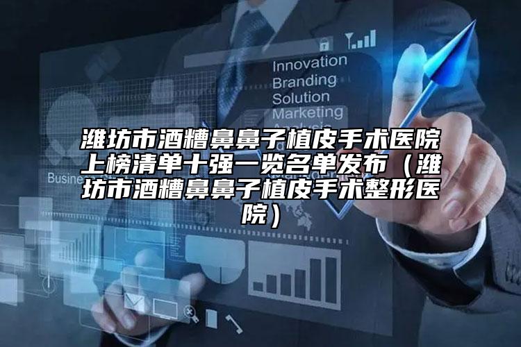 濰坊市酒糟鼻鼻子植皮手術(shù)醫(yī)院上榜清單十強一覽名單發(fā)布（濰坊市酒糟鼻鼻子植皮手術(shù)整形醫(yī)院）