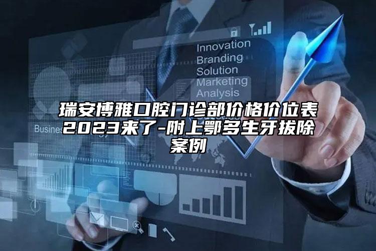 瑞安博雅口腔門診部?jī)r(jià)格價(jià)位表2023來(lái)了-附上鄂多生牙拔除案例