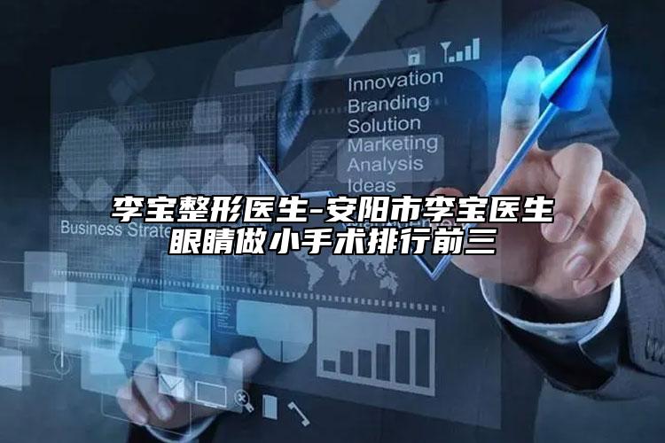 李寶整形醫(yī)生-安陽市李寶醫(yī)生眼睛做小手術排行前三