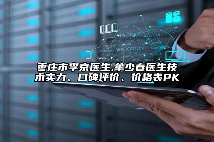 棗莊市李京醫(yī)生,牟少春醫(yī)生技術(shù)實(shí)力、口碑評(píng)價(jià)、價(jià)格表PK