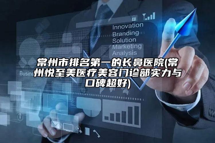 常州市排名第一的長鼻醫(yī)院(常州悅至美醫(yī)療美容門診部實(shí)力與口碑超好)