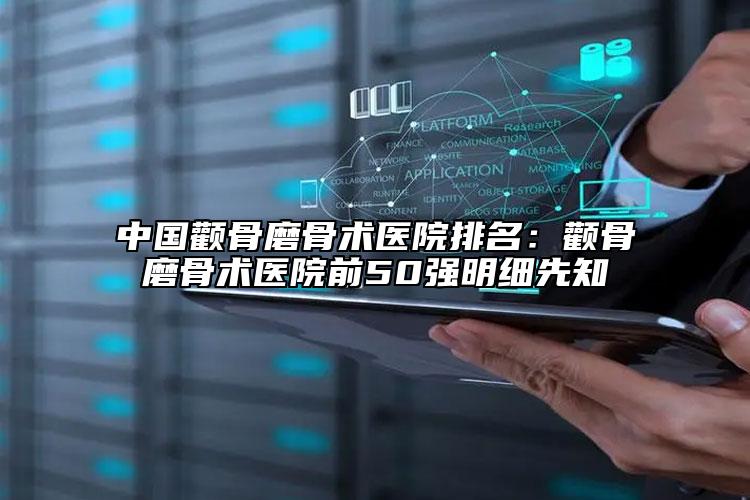 中國顴骨磨骨術醫(yī)院排名：顴骨磨骨術醫(yī)院前50強明細先知