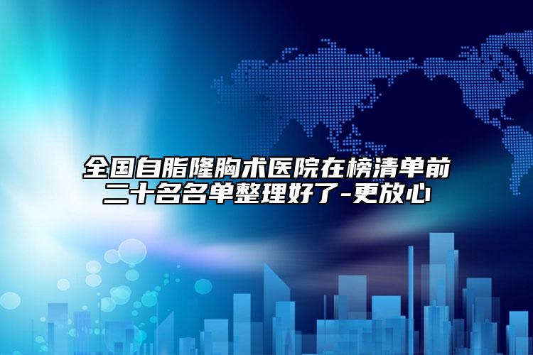 全國自脂隆胸術(shù)醫(yī)院在榜清單前二十名名單整理好了-更放心