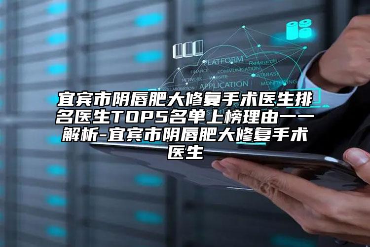 宜賓市陰唇肥大修復(fù)手術(shù)醫(yī)生排名醫(yī)生TOP5名單上榜理由一一解析-宜賓市陰唇肥大修復(fù)手術(shù)醫(yī)生