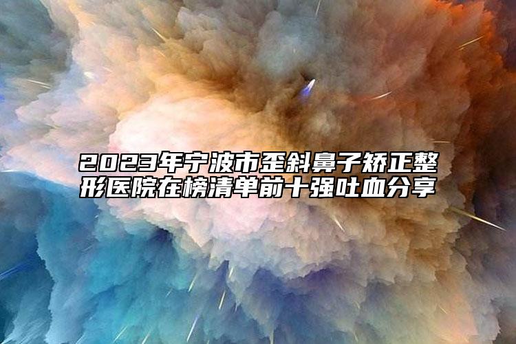 2023年寧波市歪斜鼻子矯正整形醫(yī)院在榜清單前十強(qiáng)吐血分享