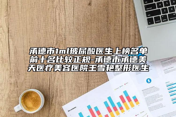 承德市1ml玻尿酸醫(yī)生上榜名單前十名比較正規(guī)-承德市承德美天醫(yī)療美容醫(yī)院王雪艷整形醫(yī)生