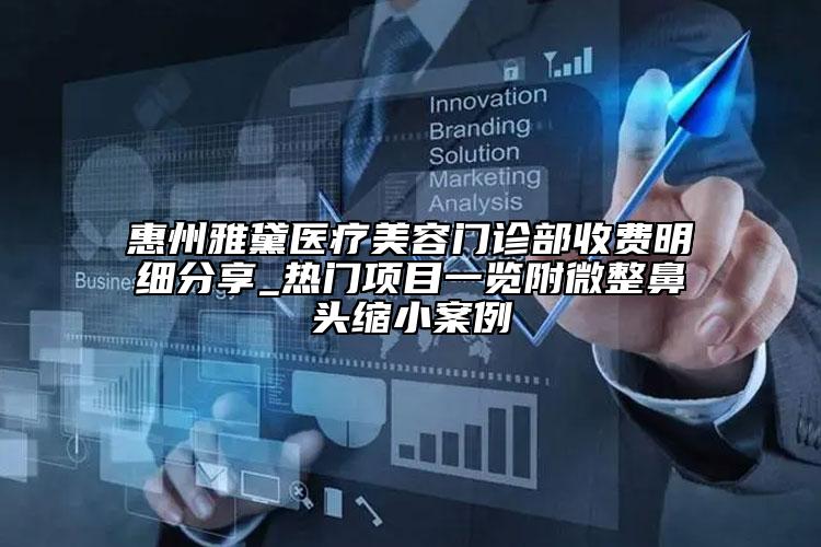 惠州雅黛醫(yī)療美容門診部收費(fèi)明細(xì)分享_熱門項(xiàng)目一覽附微整鼻頭縮小案例