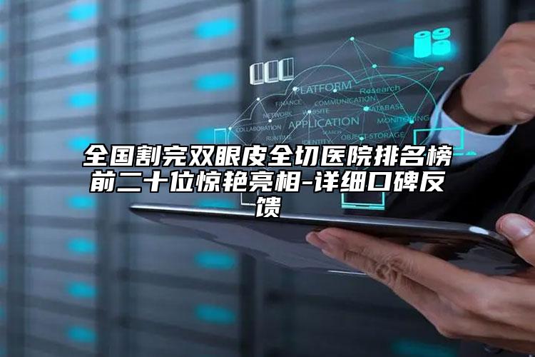 全國割完雙眼皮全切醫(yī)院排名榜前二十位驚艷亮相-詳細口碑反饋