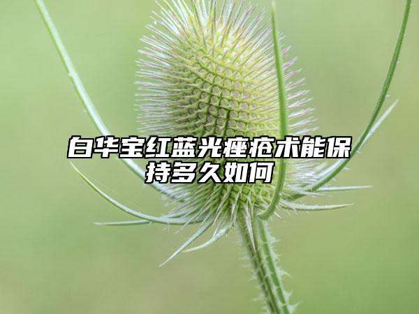 白華寶紅藍光痤瘡術(shù)能保持多久如何