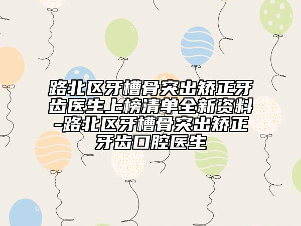 路北區(qū)牙槽骨突出矯正牙齒醫(yī)生上榜清單全新資料-路北區(qū)牙槽骨突出矯正牙齒口腔醫(yī)生