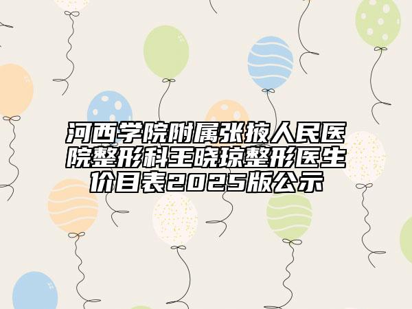 河西學(xué)院附屬?gòu)堃慈嗣襻t(yī)院整形科王曉瓊整形醫(yī)生價(jià)目表2025版公示