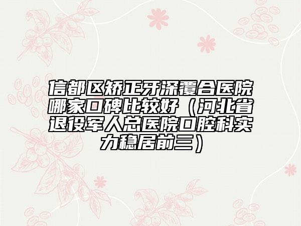 信都區(qū)矯正牙深覆合醫(yī)院哪家口碑比較好(河北省退役軍人總醫(yī)院口腔科實(shí)力穩(wěn)居前三)