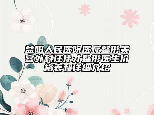 益陽人民醫(yī)院醫(yī)療整形美容外科汪偉才整形醫(yī)生價(jià)格表和詳細(xì)介紹