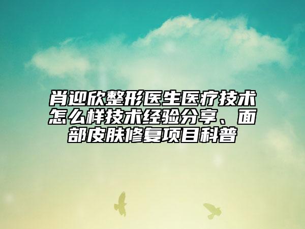肖迎欣整形醫(yī)生醫(yī)療技術怎么樣技術經驗分享、面部皮膚修復項目科普